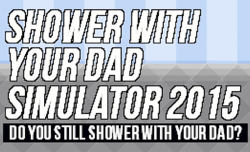 Shower With Your Dad Simulator 2015: Do You Still Shower With Your Dad?